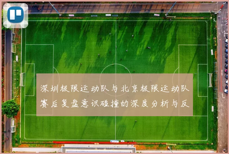 深圳极限运动队与北京极限运动队赛后复盘意识碰撞的深度分析与反思