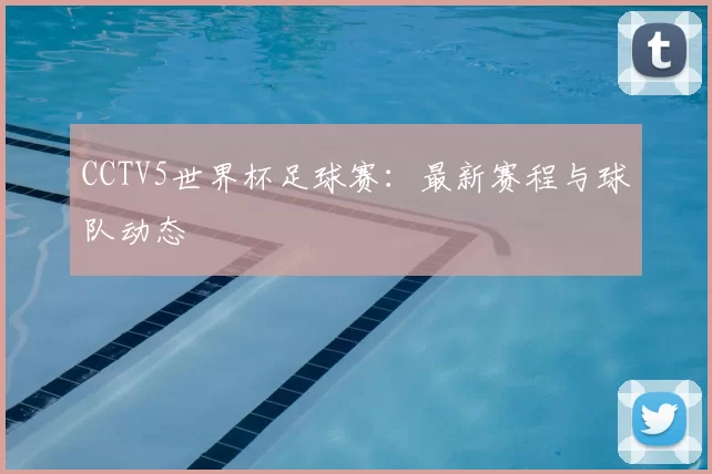CCTV5世界杯足球赛:最新赛程与球队动态