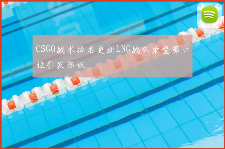 CSGO战术排名更新LNG战队荣登第六位引发热议