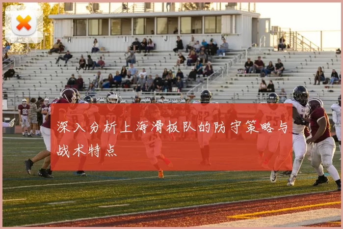 深入分析上海滑板队的防守策略与战术特点