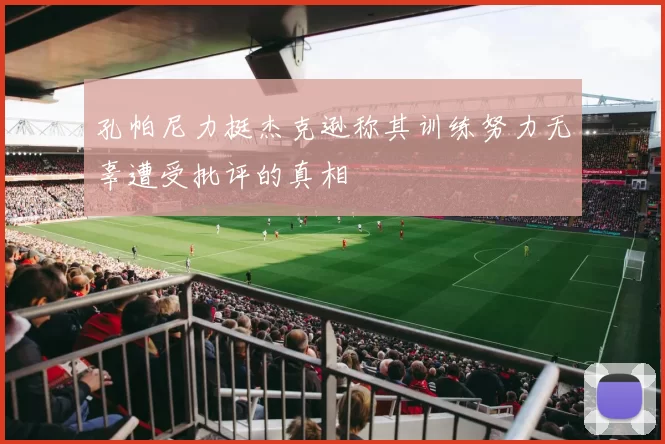 孔帕尼力挺杰克逊称其训练努力无辜遭受批评的真相