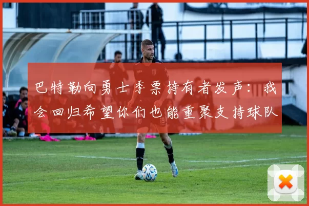 巴特勒向勇士季票持有者发声:我会回归希望你们也能重聚支持球队