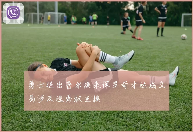 勇士送出普尔换来保罗奇才达成交易涉及选秀权互换