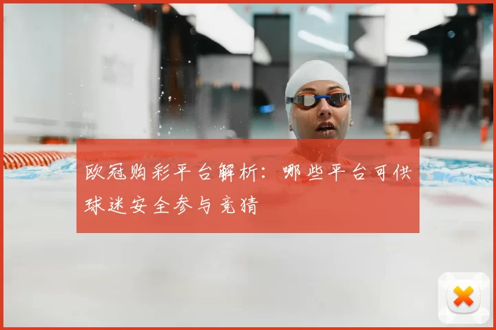 欧冠购彩平台解析：哪些平台可供球迷安全参与竞猜