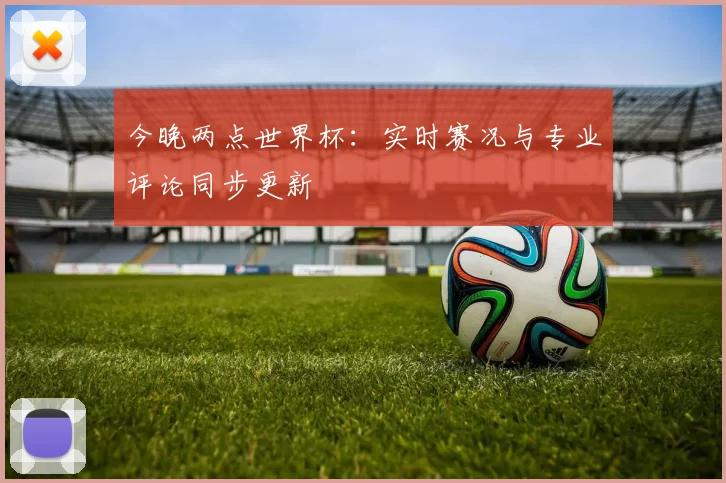 今晚两点世界杯:实时赛况与专业评论同步更新