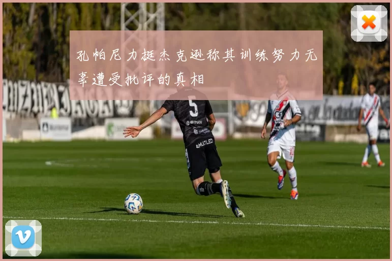 孔帕尼力挺杰克逊称其训练努力无辜遭受批评的真相