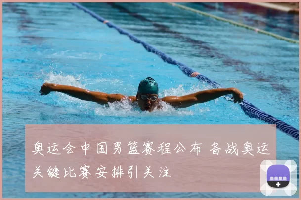 奥运会中国男篮赛程公布 备战奥运关键比赛安排引关注