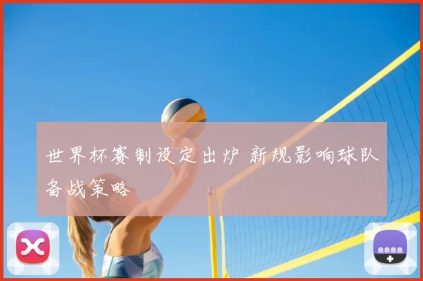 世界杯赛制设定出炉 新规影响球队备战策略