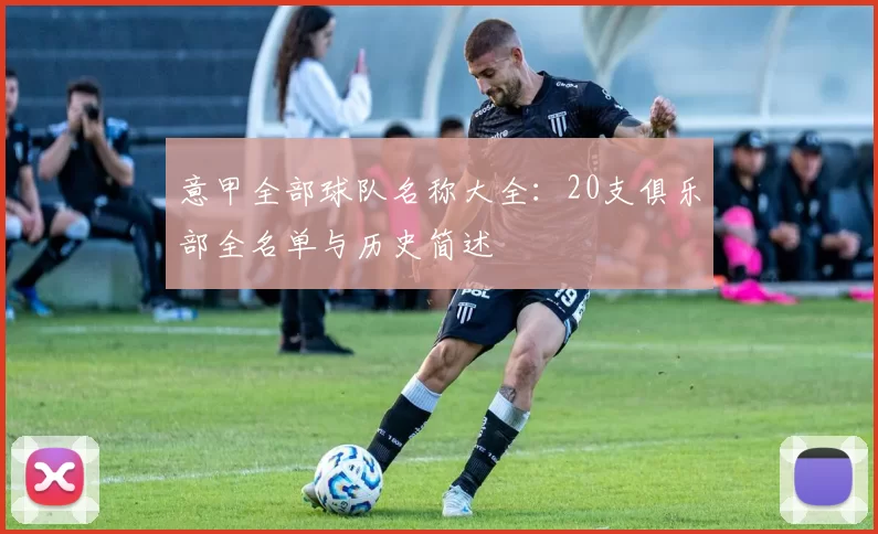 意甲全部球队名称大全:20支俱乐部全名单与历史简述