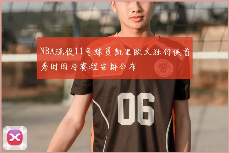 NBA现役11号球员凯里欧文独行侠首秀时间与赛程安排公布