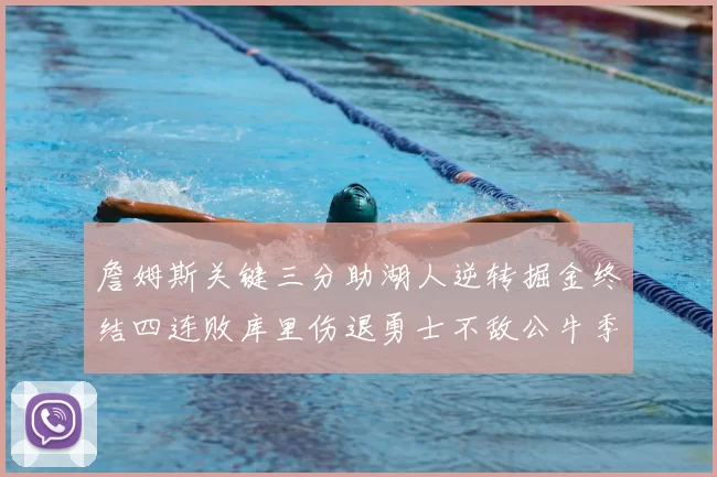 詹姆斯关键三分助湖人逆转掘金终结四连败库里伤退勇士不敌公牛季后赛前景堪忧