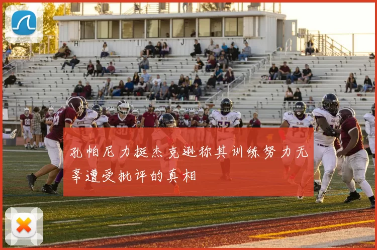 孔帕尼力挺杰克逊称其训练努力无辜遭受批评的真相