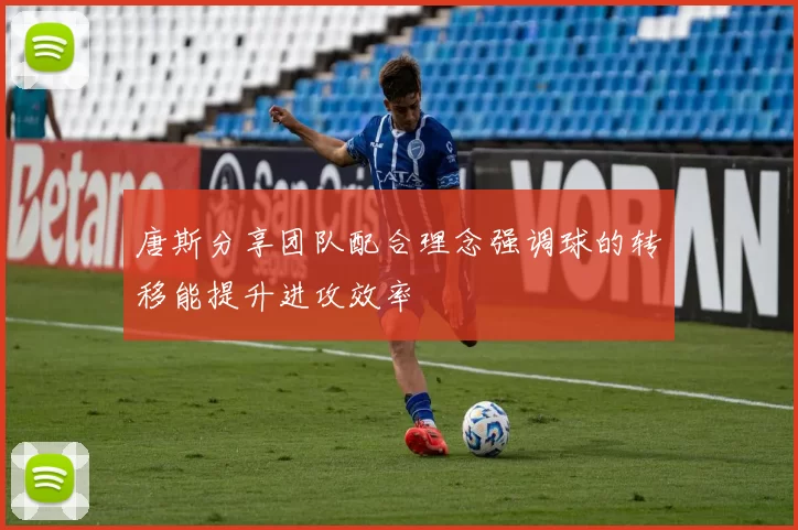 唐斯分享团队配合理念强调球的转移能提升进攻效率