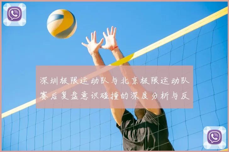 深圳极限运动队与北京极限运动队赛后复盘意识碰撞的深度分析与反思