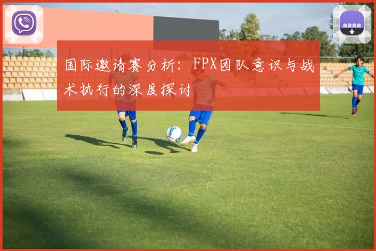 国际邀请赛分析：FPX团队意识与战术执行的深度探讨