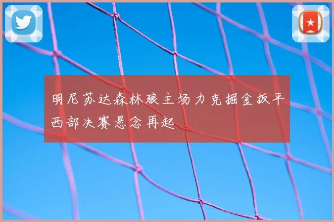 明尼苏达森林狼主场力克掘金扳平西部决赛悬念再起