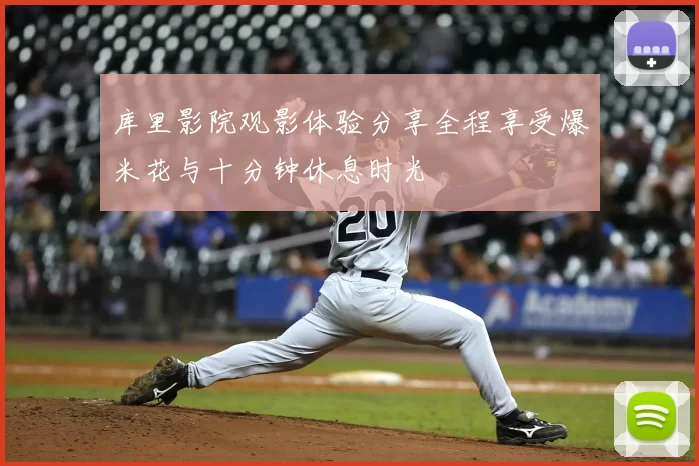 库里影院观影体验分享全程享受爆米花与十分钟休息时光