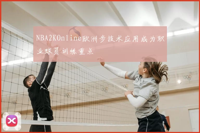 NBA2KOnline欧洲步技术应用成为职业球员训练重点