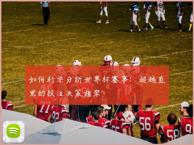 如何科学分析世界杯赛事：超越直觉的投注决策框架