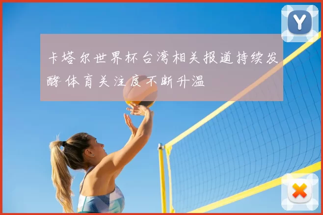 卡塔尔世界杯台湾相关报道持续发酵 体育关注度不断升温