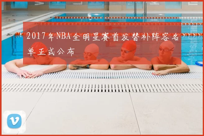2017年NBA全明星赛首发替补阵容名单正式公布