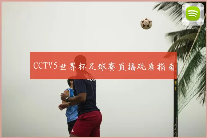 CCTV5世界杯足球赛直播观看指南