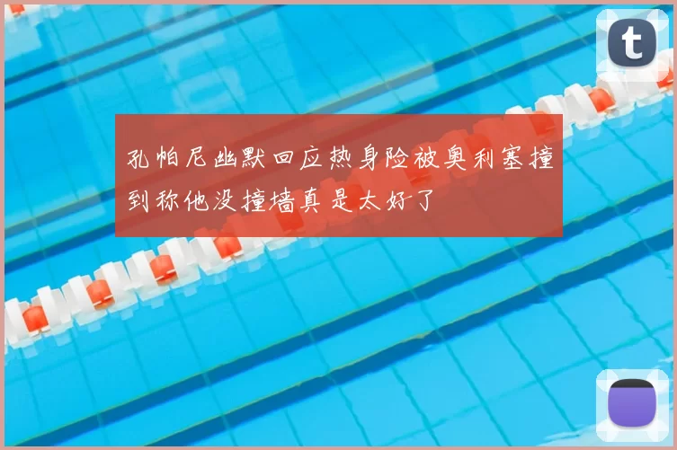 孔帕尼幽默回应热身险被奥利塞撞到称他没撞墙真是太好了