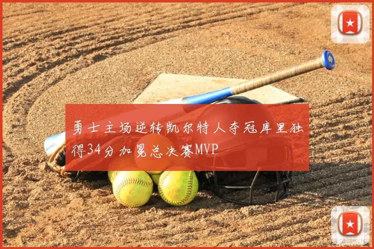 勇士主场逆转凯尔特人夺冠库里独得34分加冕总决赛MVP