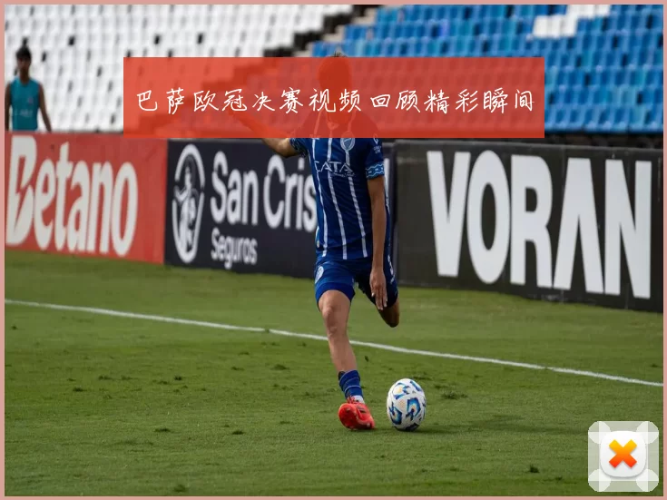 巴萨欧冠决赛视频回顾精彩瞬间