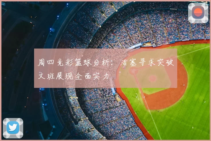 周四竞彩篮球分析:活塞寻求突破文班展现全面实力