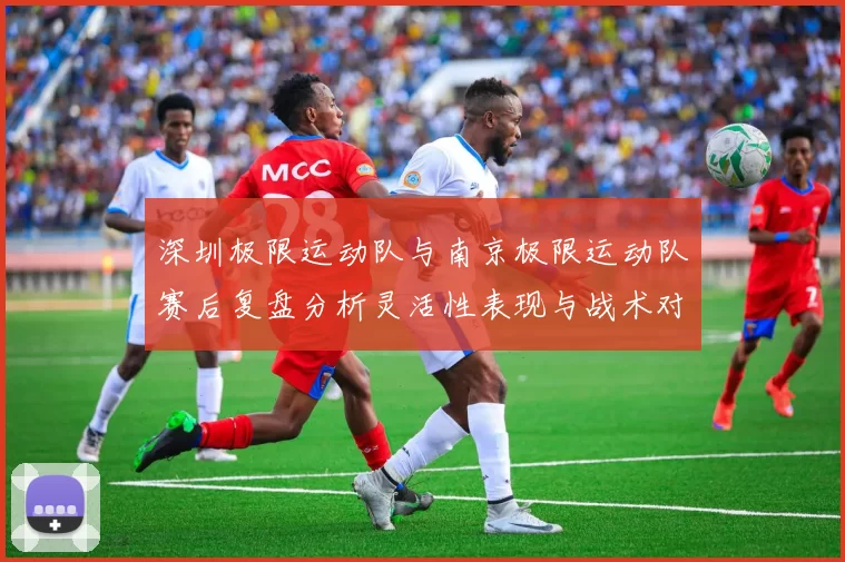 深圳极限运动队与南京极限运动队赛后复盘分析灵活性表现与战术对比