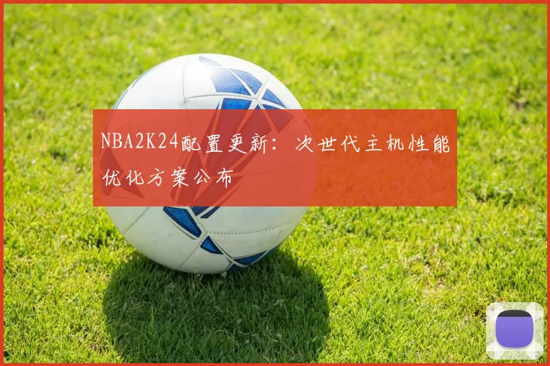 NBA2K24配置更新:次世代主机性能优化方案公布