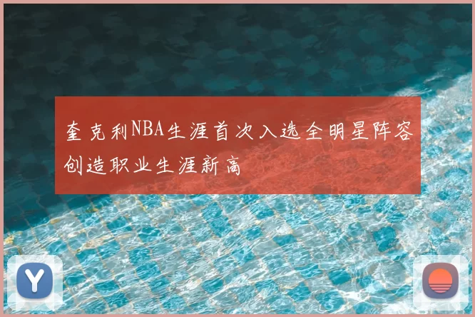 奎克利NBA生涯首次入选全明星阵容创造职业生涯新高