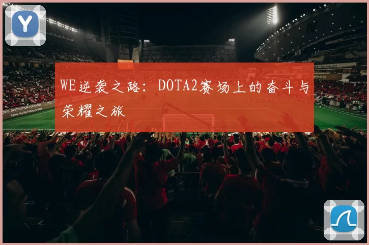 WE逆袭之路:DOTA2赛场上的奋斗与荣耀之旅