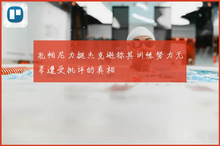 孔帕尼力挺杰克逊称其训练努力无辜遭受批评的真相