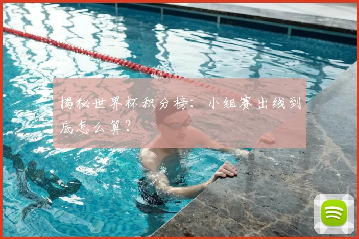 揭秘世界杯积分榜:小组赛出线到底怎么算?