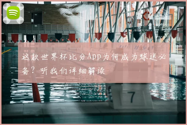这款世界杯比分App为何成为球迷必备？听我们详细解读