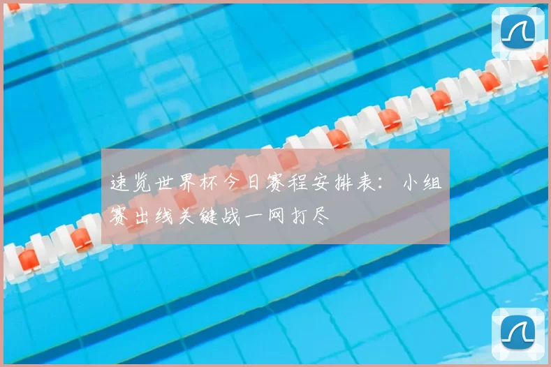 速览世界杯今日赛程安排表:小组赛出线关键战一网打尽