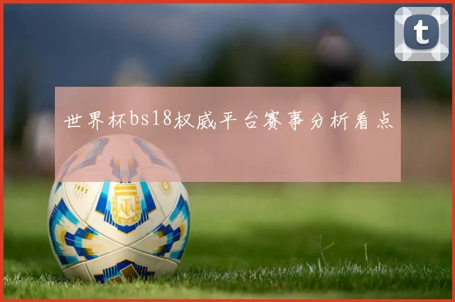 世界杯bs18权威平台赛事分析看点
