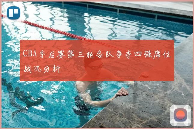CBA季后赛第三轮各队争夺四强席位战况分析