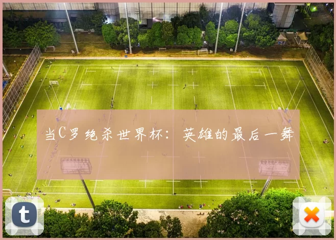 当C罗绝杀世界杯:英雄的最后一舞