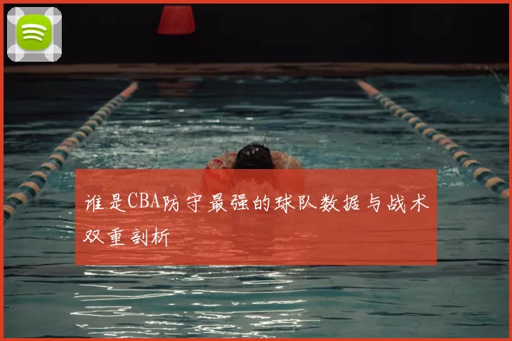谁是CBA防守最强的球队数据与战术双重剖析