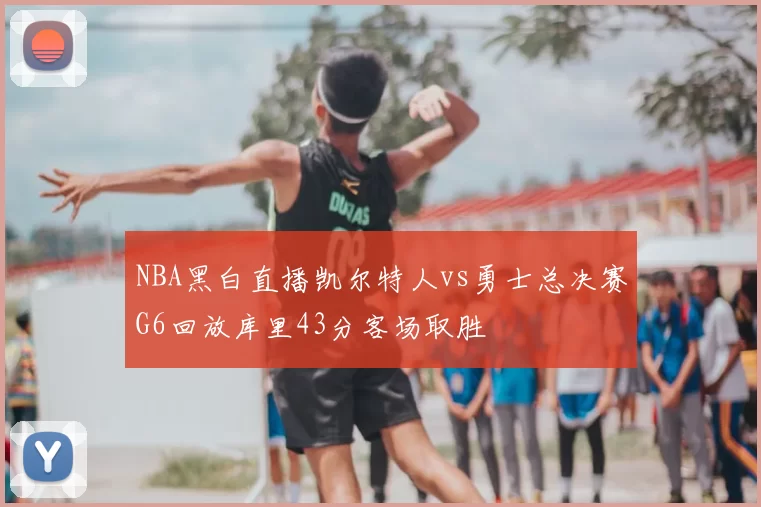 NBA黑白直播凯尔特人vs勇士总决赛G6回放库里43分客场取胜