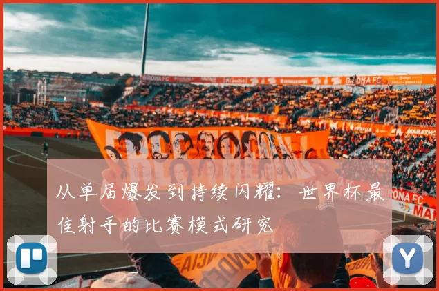 从单届爆发到持续闪耀:世界杯最佳射手的比赛模式研究