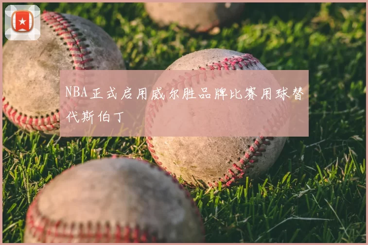 NBA正式启用威尔胜品牌比赛用球替代斯伯丁