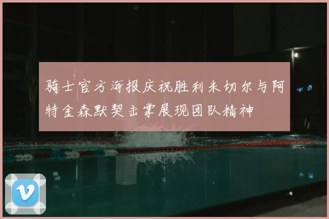 骑士官方海报庆祝胜利米切尔与阿特金森默契击掌展现团队精神