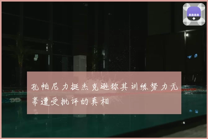 孔帕尼力挺杰克逊称其训练努力无辜遭受批评的真相