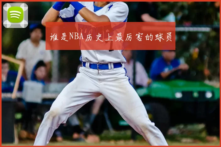 谁是NBA历史上最厉害的球员