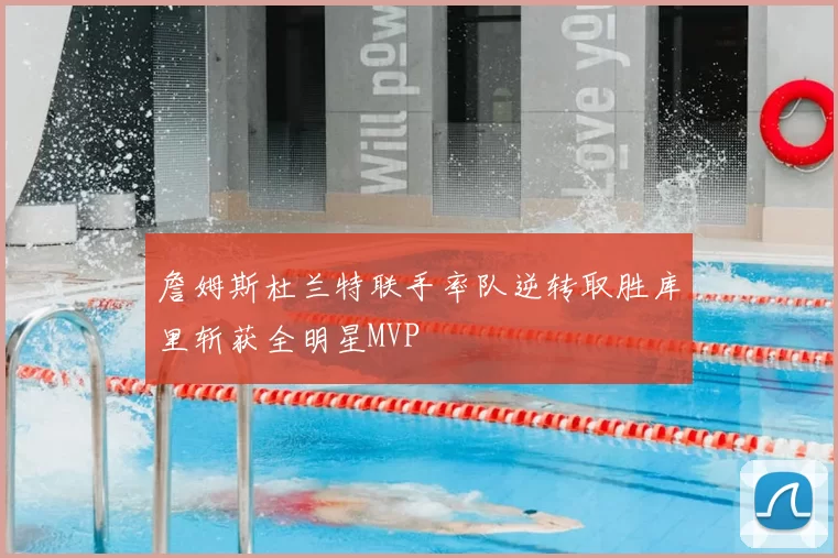 詹姆斯杜兰特联手率队逆转取胜库里斩获全明星MVP