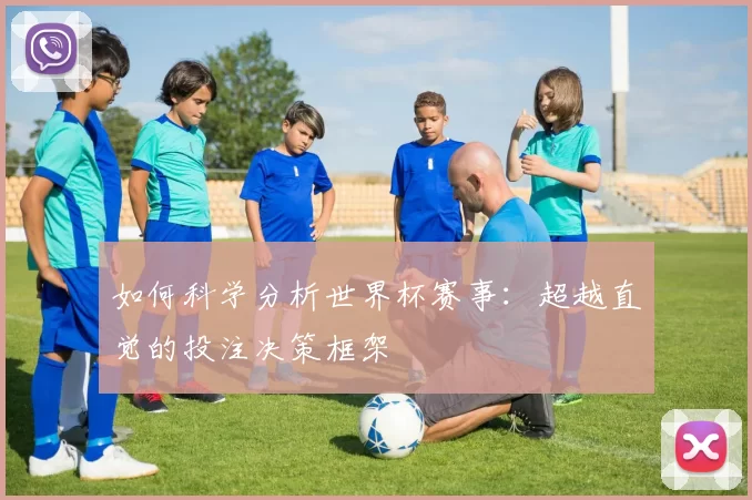 如何科学分析世界杯赛事：超越直觉的投注决策框架